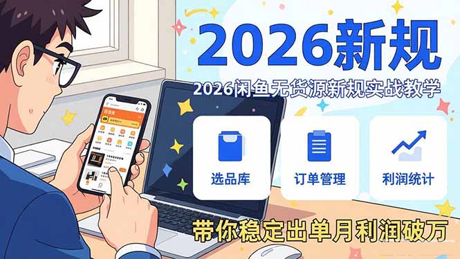 2026闲鱼无货源新规实战教学，从零基础搭建账号到选品上架运营，带你稳定出单月利润破万-大伟资源网