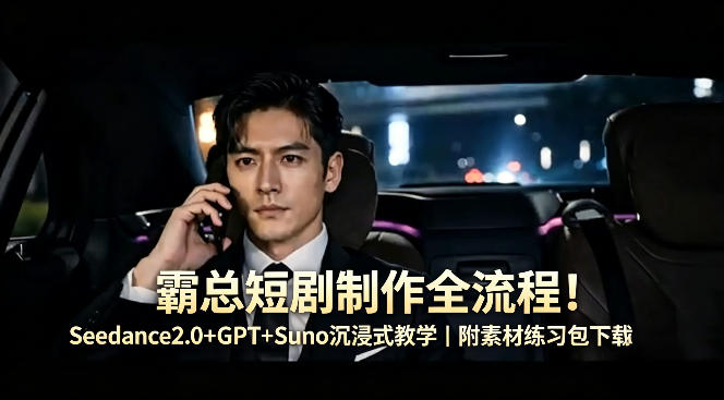 霸总短剧制作全流程！Seedance2.0+GPT+Suno沉浸式教学｜附素材练习包下载-大伟资源网