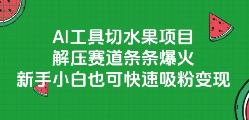 AI工具切水果项目，解压赛道条条爆火，新手小白也可快速吸粉变现-大伟资源网