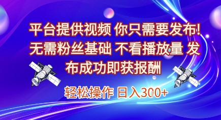 平台提供视频，你只需要发布， 无需粉丝基础，不看播放量，发布成功即获报酬，日入3张【揭秘】-大伟资源网