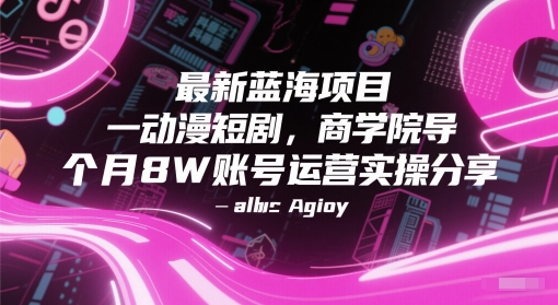 最新蓝海项目动漫短剧，商学院导师单抖音号一个月8W账号运营实操分享-大伟资源网