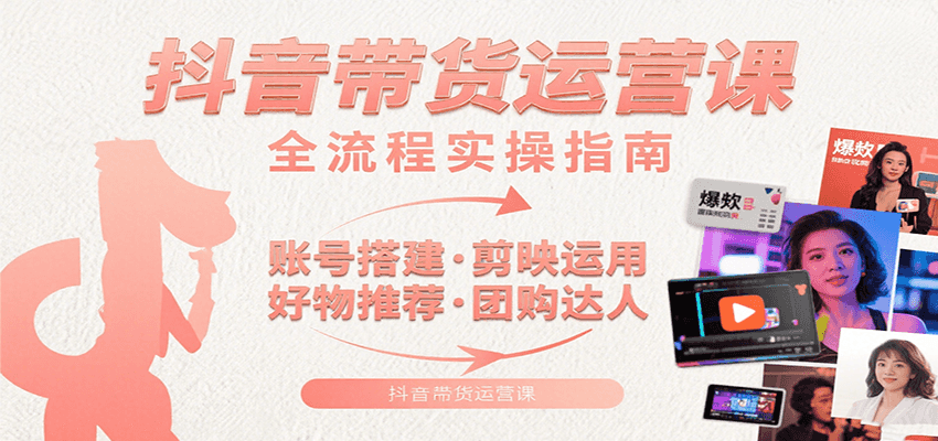 抖音带货运营课：含账号搭建、剪映运用、好物推荐、团购达人等内容，教你玩转抖音-大伟资源网