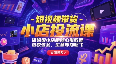 短视频带货-小店投流课，保姆级小店随心推教程，包教包会，生意即刻起飞-大伟资源网