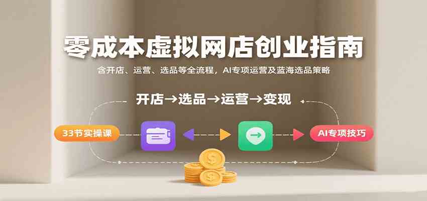 零成本虚拟网店创业指南，含开店、运营、选品等全流程， AI专项运营及蓝海选品策略-大伟资源网