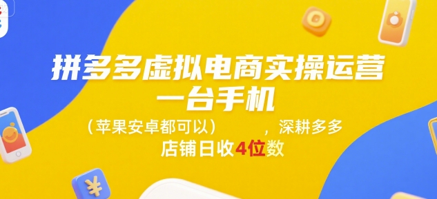 拼多多虚拟电商实操运营，一台手机(苹果安卓都可以)，深耕多多店铺日收4位数-大伟资源网