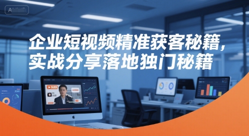 企业短视频精准获客秘籍，实战分享落地独门秘籍-大伟资源网