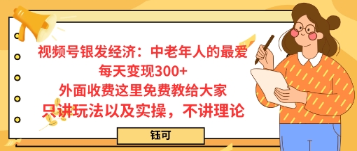每日变现3张，视频号银发经济：中老年人的最爱，外面收费这里免费教给大家，只讲玩法以及实操，不讲理论-大伟资源网