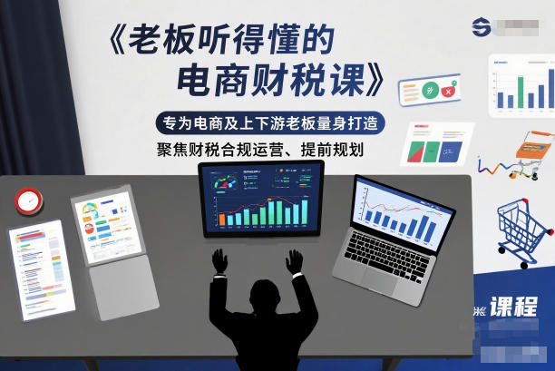 老板听得懂的电商财税课，专为电商及上下游老板量身打造，聚焦财税合规运营、提前规划-大伟资源网