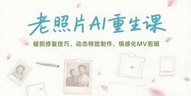 （15367期）老照片AI重生课，破损修复技巧，动态特效制作，情感化MV剪辑-大伟资源网