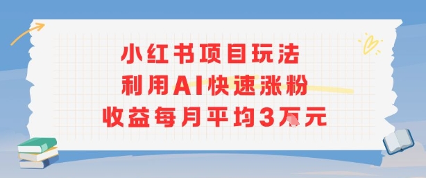 小红书商单项目新玩法，利用AI快速涨粉收益每月平均3W-大伟资源网