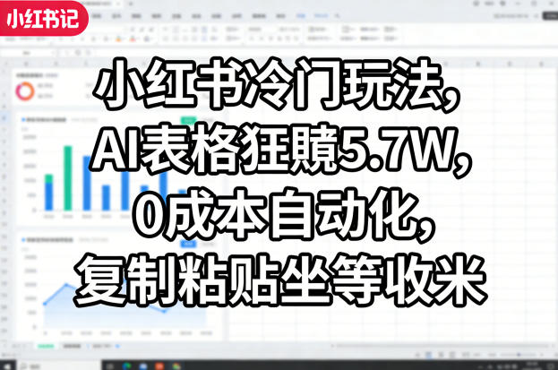 小红书冷门玩法，AI表格狂賺5.7W，0成本自动化，复制粘贴坐等收米-大伟资源网