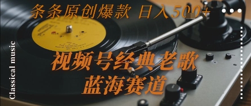 视频号经典老歌，蓝海赛道，日入5张+ 条条原创爆款【揭秘】-大伟资源网