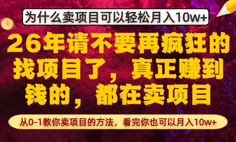 为什么真正賺到钱的都在卖项目，从0-1教你卖项目的方法，看完你也可以月入10w+【揭秘】-大伟资源网
