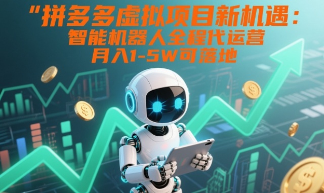 拼多多虚拟项目新机遇：智能机器人全程代运营，月入1-5W可落地【揭秘】-大伟资源网
