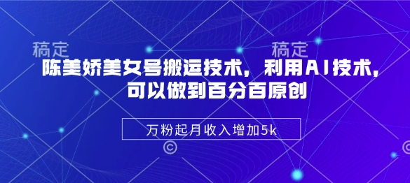 陈美娇美女号搬运技术，利用AI技术，可以做到百分百原创，万粉起月收入增加5k-大伟资源网
