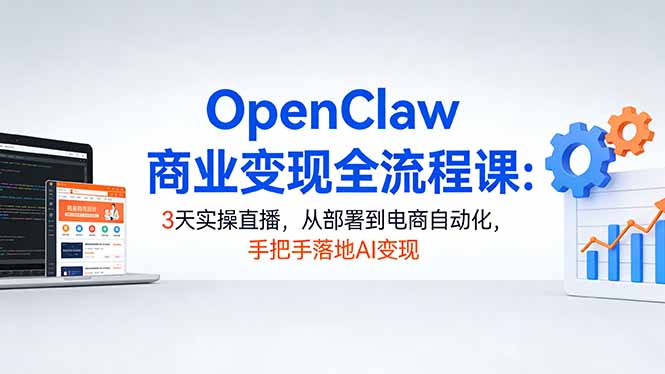 OpenClaw商业变现全流程课：3天实操直播，从部署到电商自动化，手把手落地AI变现-大伟资源网