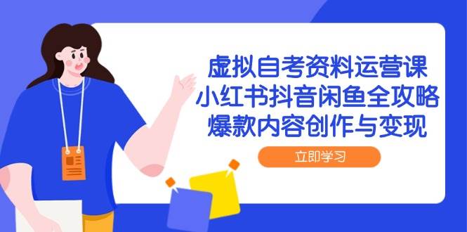 虚拟自考资料运营课，小红书抖音闲鱼全攻略，爆款内容创作与变现-大伟资源网