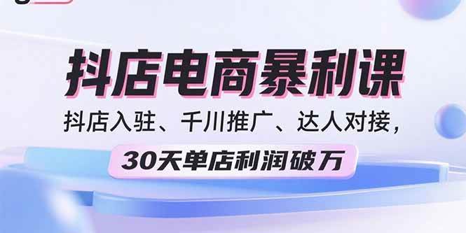 （15954期）2025抖店电商暴利课，抖店入驻、千川推广、达人对接，30天单店利润破万-大伟资源网