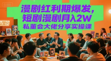漫剧红利期爆发，短剧漫剧月入2W私董会大佬分享实操课-大伟资源网