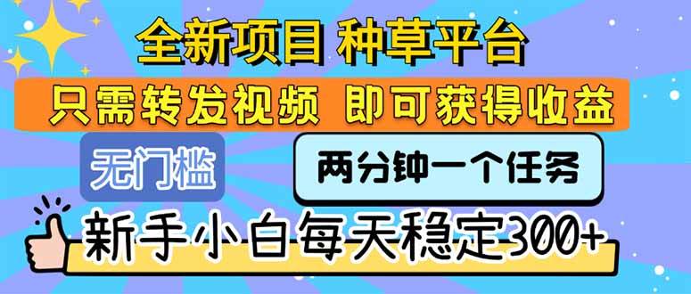 （15413期）全新项目 种草平台 只需要转发任务视频 即可获得收益 新手小白每天300+-大伟资源网