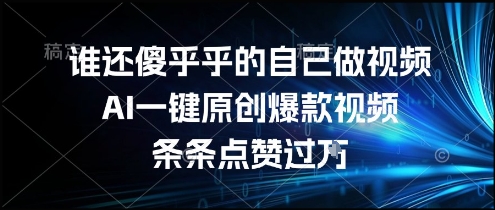 谁还傻乎乎的自己做视频？AI一键原创爆款视频，条条点赞过万，简单方便，好操作【揭秘】-大伟资源网