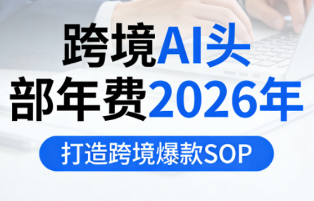 跨境AI头部年费2026年，打造跨境爆款SOP(更新4月)ㅤ-大伟资源网