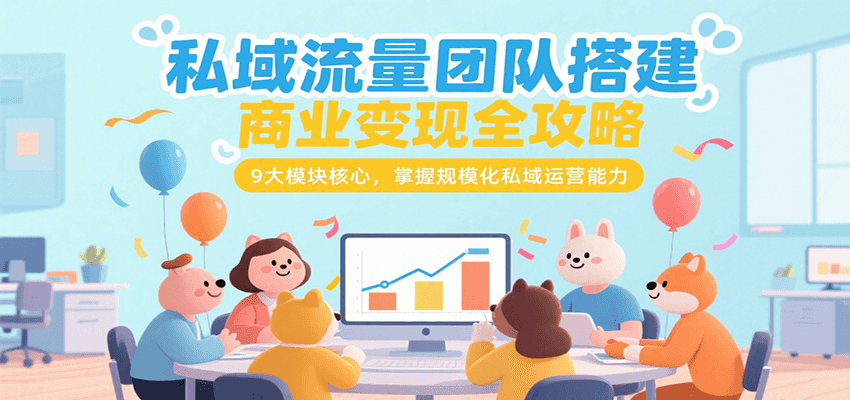 私域流量团队搭建商业变现全攻略，9大模块核心，掌握规模化私域运营能力-大伟资源网