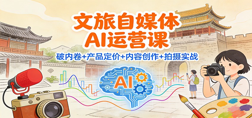 文旅自媒体AI运营课：破内卷+产品定价+内容创作+拍摄实战-大伟资源网