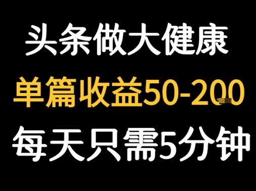 每天5分钟，用今日头条创作大健康图文 单篇收益50-2张-大伟资源网