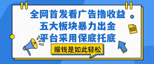 全网首发看广告撸收益，五大板块暴力出金，平台采用保底托底，挣钱是如此轻松作【揭秘】-大伟资源网