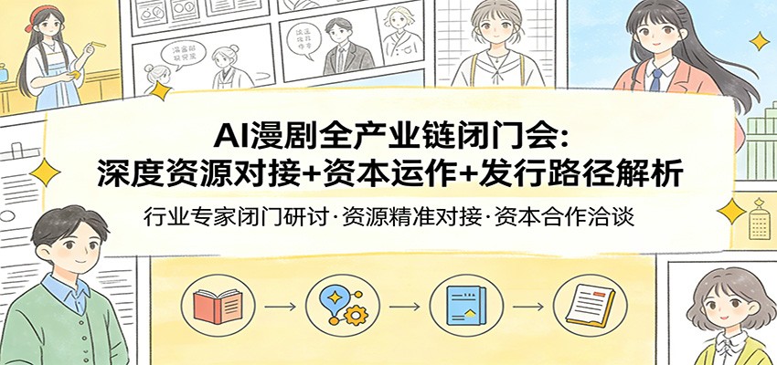 AI漫剧全产业链闭门会：深度资源对接+资本运作+发行路径解析-大伟资源网