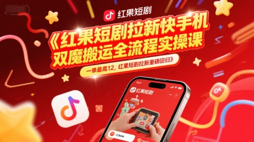 红果短剧拉新快手手机双魔法搬运全流程实操课，一单最高12，红果短剧拉新重磅回归-大伟资源网