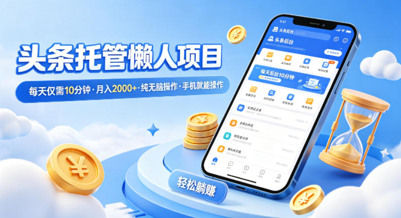 头条托管懒人项目，每天仅需10分钟，月入2000+，纯无脑操作，手机就能操作【揭秘】-大伟资源网