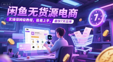 闲鱼无货源电商，实操保姆级教程，极易上手，最快7天出单-大伟资源网