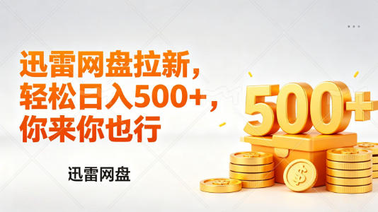 迅雷网盘锐评拉新，轻松日入几张，小白副业首选-大伟资源网