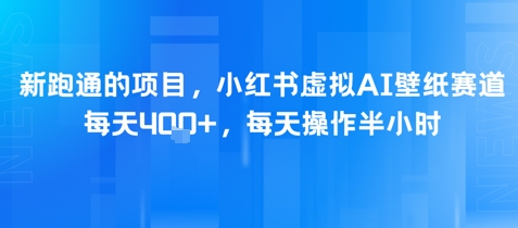 新跑通的项目，小红书虚拟AI壁纸赛道，每天4张+，每天操作半小时-大伟资源网
