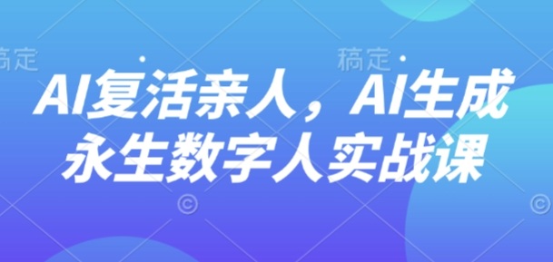 AI“复活”亲人，AI生成永生数字人实战课-大伟资源网