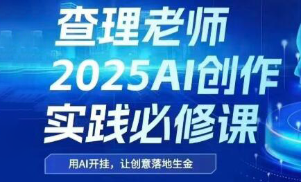 查理老师·2025AI创作实践必修课-大伟资源网