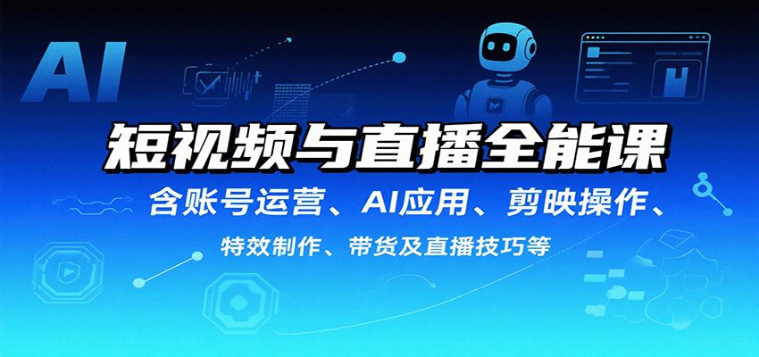 短视频与直播全能课，含账号运营、AI应用、剪映操作、特效制作、带货及直播技巧等-大伟资源网