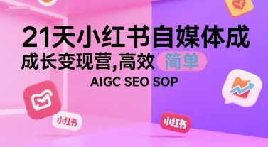 21天小红书自媒体成长变现营，高效 简单 AIGC SEO SOP-大伟资源网