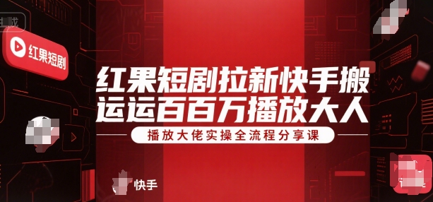 红果短剧拉新快手搬运百万播放大佬实操全流程分享课-大伟资源网