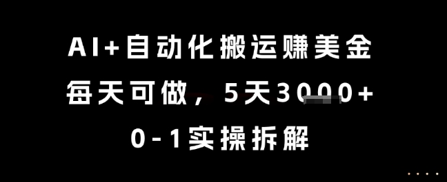 AI+自动化搬运挣美金，每天可做，5天3k+，0-1实操拆解【揭秘】-大伟资源网