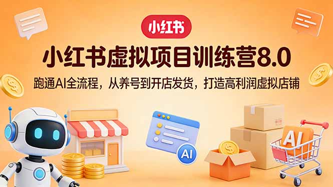 小红书虚拟项目训练营8.0：跑通AI全流程，从养号到开店发货，打造高利润虚拟店铺-大伟资源网