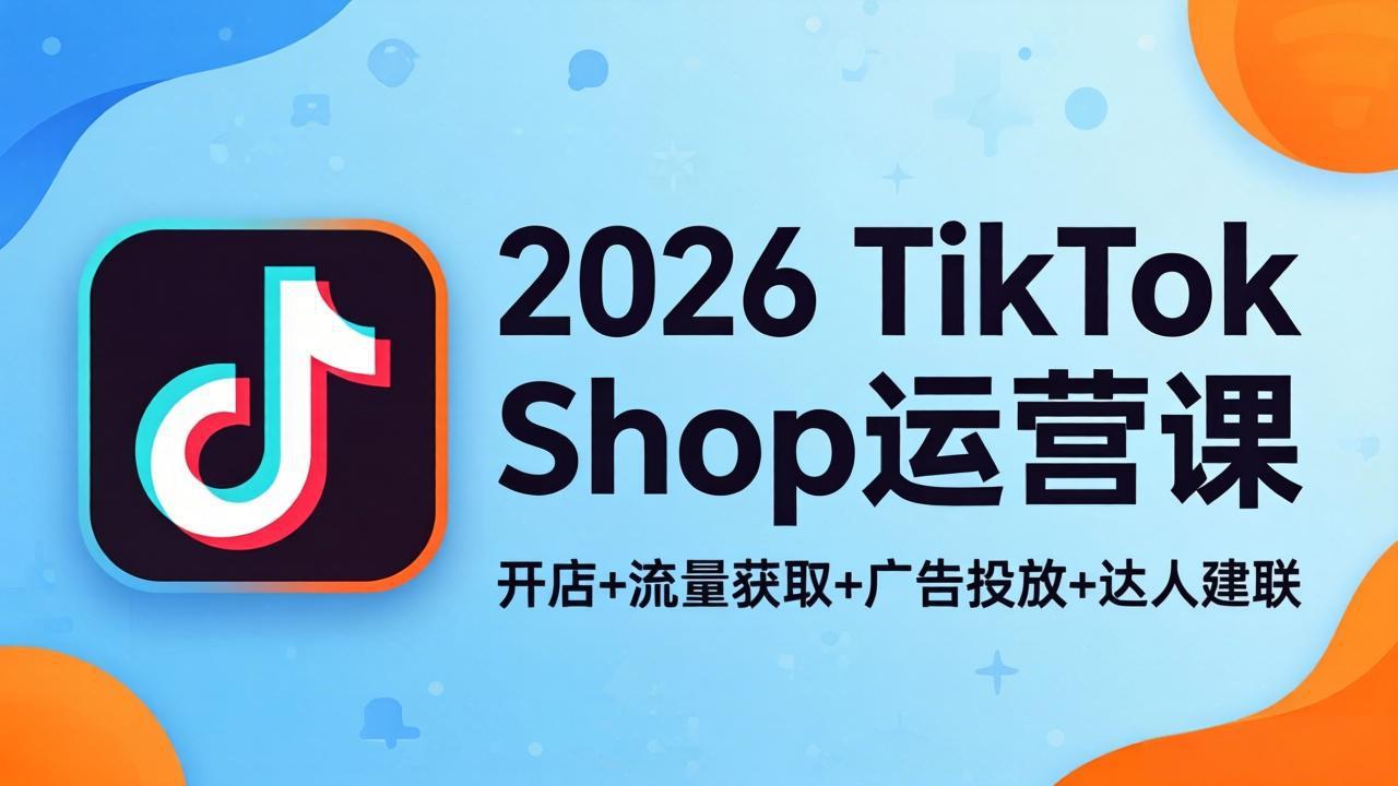 2026TikTok Shop运营课：开店+流量获取+广告投放+达人建联，解锁海外电商掘金路径-大伟资源网