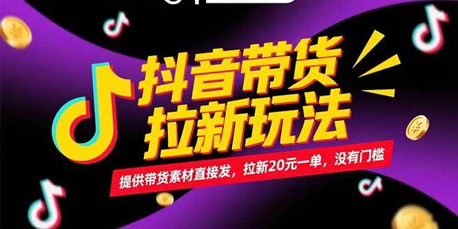 （15207期）抖音带货拉新玩法，提供带货素材直接发，拉新20元一单，没有门槛-大伟资源网