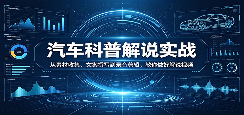 汽车科普解说实战：从素材收集、文案撰写到录音剪辑，教你做好解说视频-大伟资源网