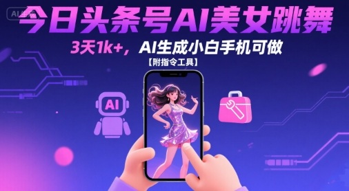 今日头条号AI美女跳舞，3天1k+，AI生成小白手机可做【附指令工具】-大伟资源网