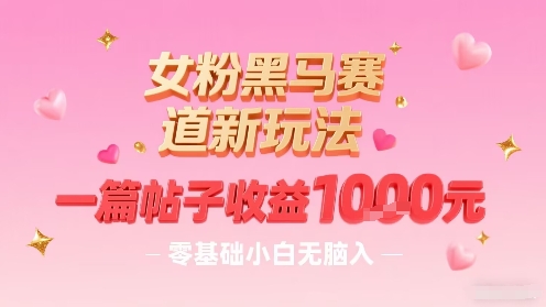 女粉黑马赛道新玩法，一篇帖子收益1k，零基础小白无脑入非常适合-大伟资源网