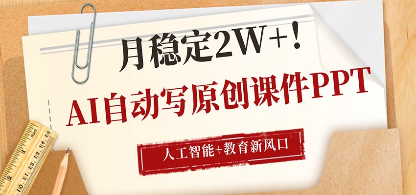AI自动写原创课件PPT，人工智能+教育新AI风口，月稳定2W+-大伟资源网