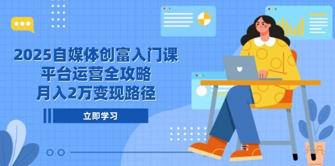 （14924期）2025自媒体创富入门课，平台运营全攻略，月入2万变现路径-大伟资源网